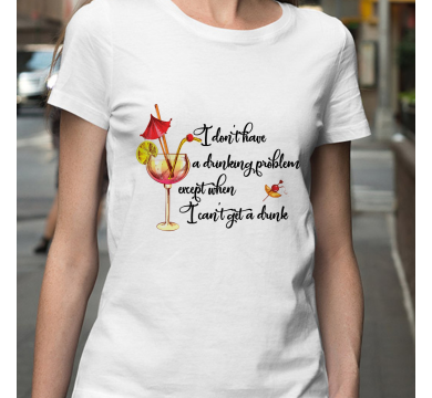 Тениска с надпис I don't have a drinking problem except when I can't get drink